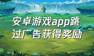 安卓游戏app跳过广告获得奖励