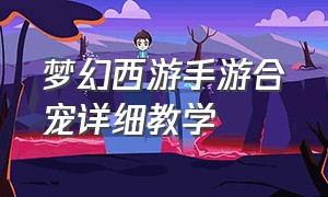 梦幻西游手游合宠详细教学