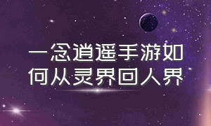 一念逍遥手游如何从灵界回人界