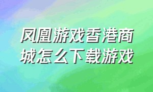 凤凰游戏香港商城怎么下载游戏