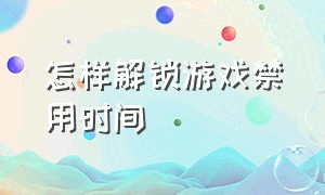 怎样解锁游戏禁用时间（怎么能关闭游戏时间显示）