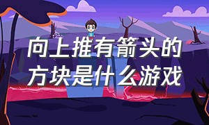 向上推有箭头的方块是什么游戏