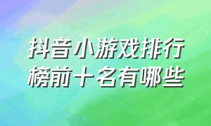 抖音小游戏排行榜前十名有哪些