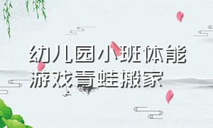 幼儿园小班体能游戏青蛙搬家（中班户外游戏青蛙搬家教案）