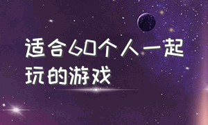 适合60个人一起玩的游戏