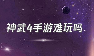 神武4手游难玩吗（神武4手游怎么玩最好玩）