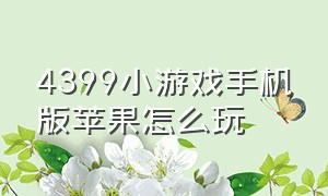 4399小游戏手机版苹果怎么玩