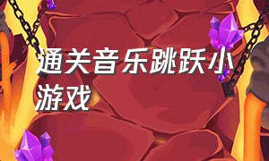 通关音乐跳跃小游戏（跟着音乐节奏过关的小游戏）