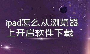 ipad怎么从浏览器上开启软件下载