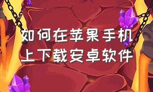 如何在苹果手机上下载安卓软件（苹果手机怎么才能下载安卓的软件）