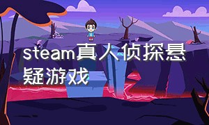 steam真人侦探悬疑游戏（steam真人推理悬疑游戏排行榜）