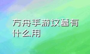 方舟手游坟墓有什么用