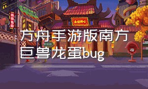 方舟手游版南方巨兽龙蛋bug（方舟手游南巨蛋孵化需要几个篝火）