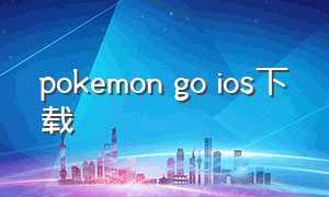 pokemon go ios下载