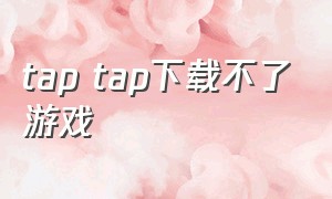 tap tap下载不了游戏