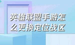 英雄联盟手游怎么更换定位战区