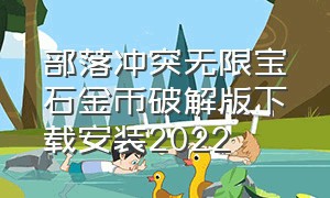 部落冲突无限宝石金币破解版下载安装2022（部落冲突无限钻石版无限金币版）