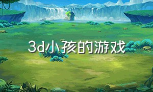 3d小孩的游戏（照护小女孩的3d游戏）