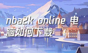 nba2k online 电脑如何下载