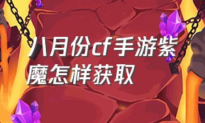 八月份cf手游紫魔怎样获取（cf手游紫魔另外20个碎片在哪领取）