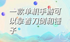 一款单机手游可以拿着刀剑和锤子