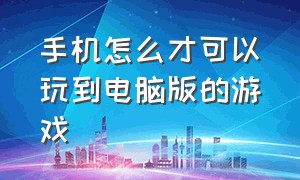 手机怎么才可以玩到电脑版的游戏