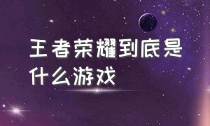 王者荣耀到底是什么游戏