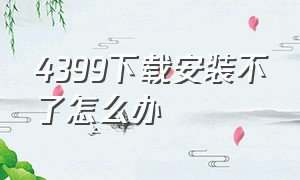 4399下载安装不了怎么办