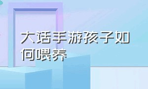 大话手游孩子如何喂养