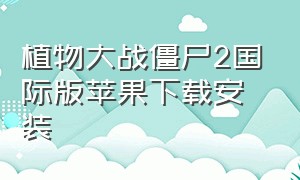 植物大战僵尸2国际版苹果下载安装（植物大战僵尸2苹果内购版下载方法）