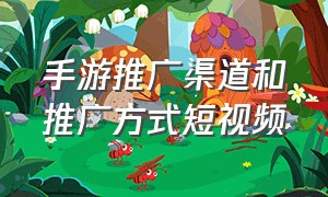 手游推广渠道和推广方式短视频