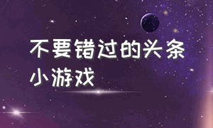 不要错过的头条小游戏