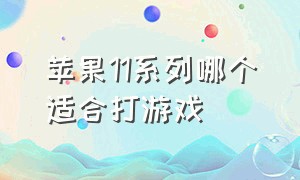 苹果11系列哪个适合打游戏