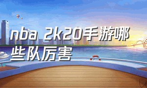 nba 2k20手游哪些队厉害