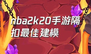 nba2k20手游隔扣最佳建模