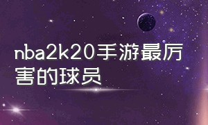 nba2k20手游最厉害的球员