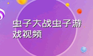 虫子大战虫子游戏视频（虫子大战虫子真实版比赛）