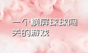 一个横屏球球闯关的游戏