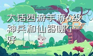 大话西游手游6级神兵和仙器哪个好