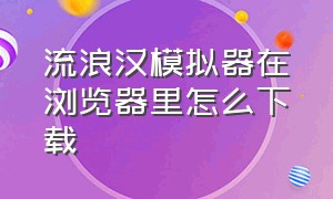 流浪汉模拟器在浏览器里怎么下载