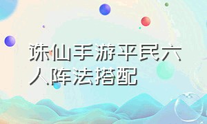 诛仙手游平民六人阵法搭配