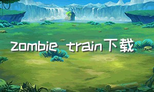 zombie train下载（zombiewasteland整合包下载）