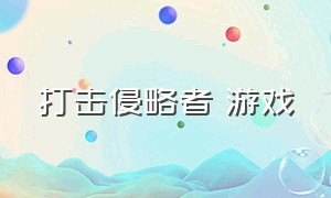 打击侵略者 游戏（消灭侵略者游戏下载）