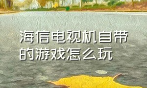 海信电视机自带的游戏怎么玩