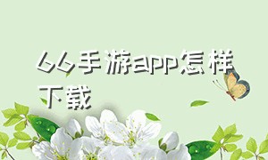 66手游app怎样下载