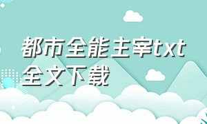 都市全能主宰txt全文下载