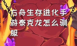 方舟生存进化手游泰克龙怎么驯服