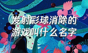 发射彩球消除的游戏叫什么名字