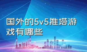 国外的5v5推塔游戏有哪些