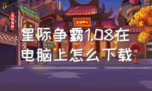 星际争霸1.08在电脑上怎么下载